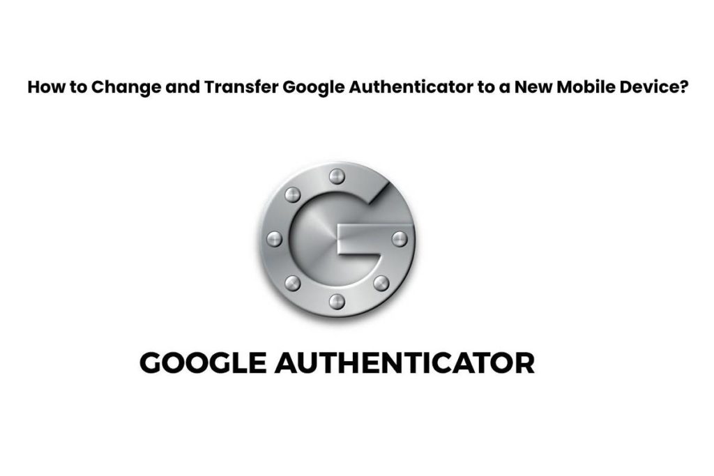 how-to-change-and-transfer-google-authenticator-to-a-new-mobile